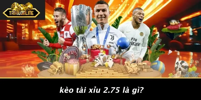kèo tài xỉu 2.75 là gì