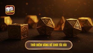 Thời điểm vàng để chơi Tài Xỉu